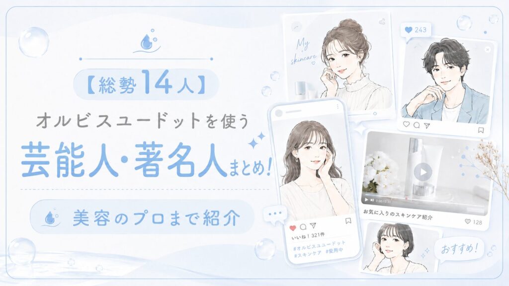 【総勢14人】オルビスユードットを使う芸能人・著名人まとめ！美容のプロまで紹介
