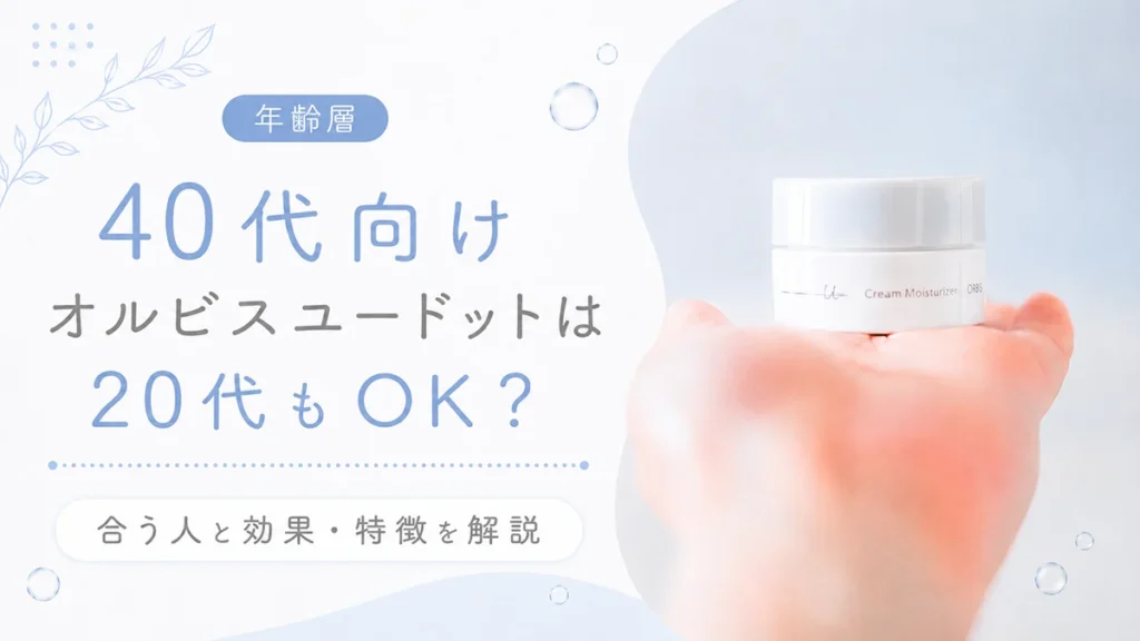 【年齢層】40代向けオルビスユードットは20代もOK？合う人と効果・特徴を解説