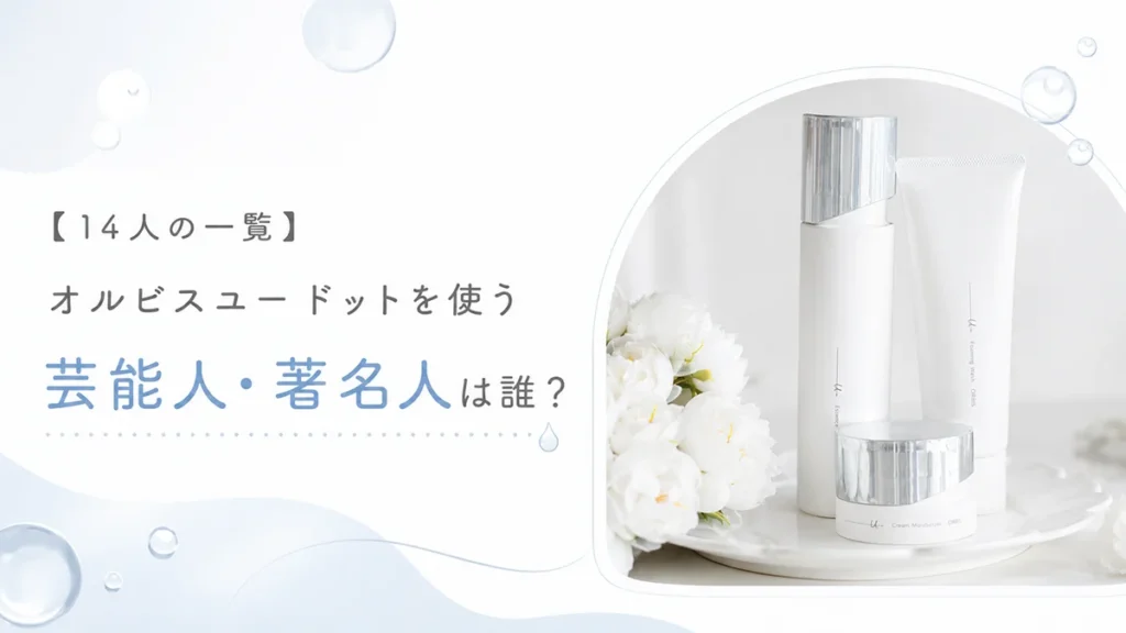 【14人の一覧】オルビスユードットを使う芸能人・著名人は誰?