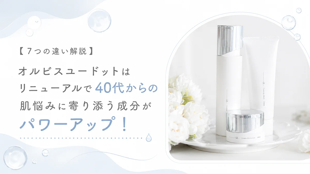 【7つの違い解説】オルビスユードットはリニューアルで40代からの肌悩みに寄り添う成分がパワーアップ！